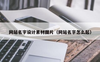 雅安网站名字设计素材图片（网站名字怎么起）